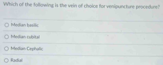 Which of the following is the vein of choice for venipuncture procedure?
Median basilic
Median cubital
Median Cephalic
Radial