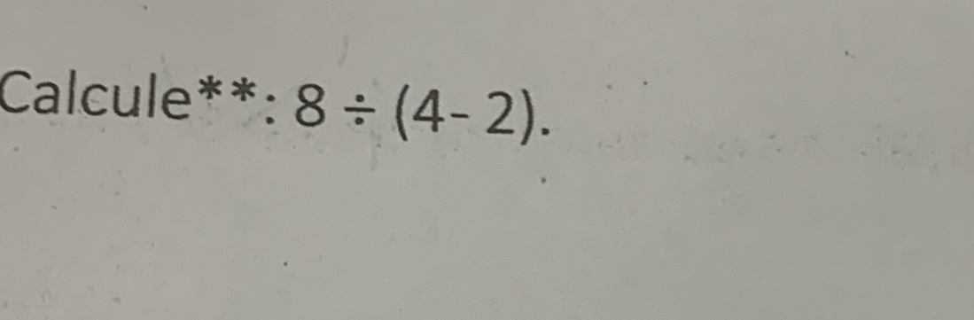 Calcule**: 8/ (4-2).