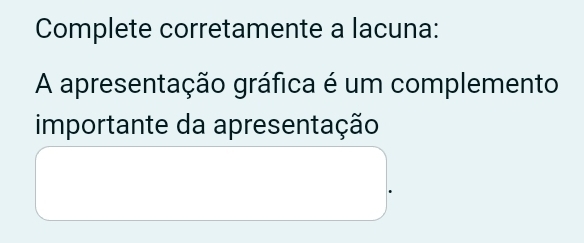 Complete corretamente a lacuna: 
A apresentação gráfica é um complemento 
importante da apresentação