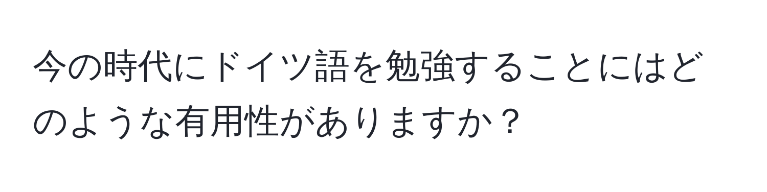 今の時代にドイツ語を勉強することにはどのような有用性がありますか？