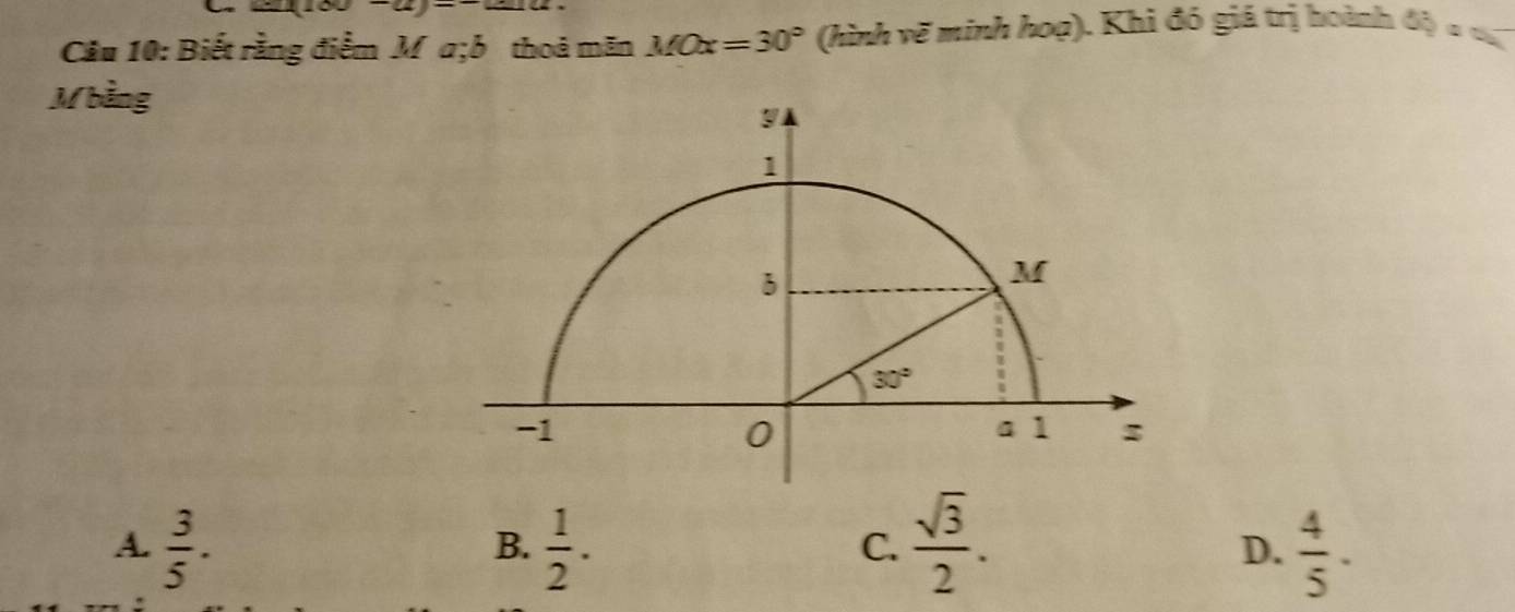 a=1100
Cầu 10: Biết rằng điểm M a;b thoả mãn MOx=30° (hình vẽ minh hoạ). Khi đó giá trị boành độ a cá
Mbằng
A.  3/5 .  1/2 .  sqrt(3)/2 .  4/5 .
B.
C.
D.