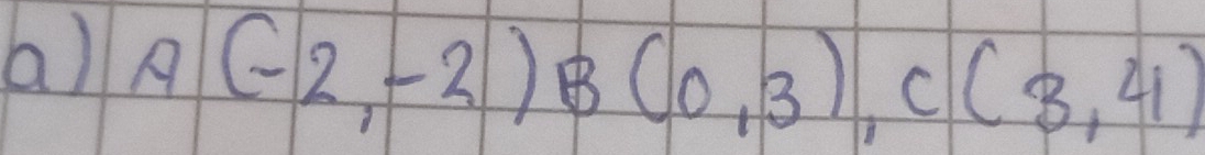 A(-2,-2) B(0,3), C(3,4)