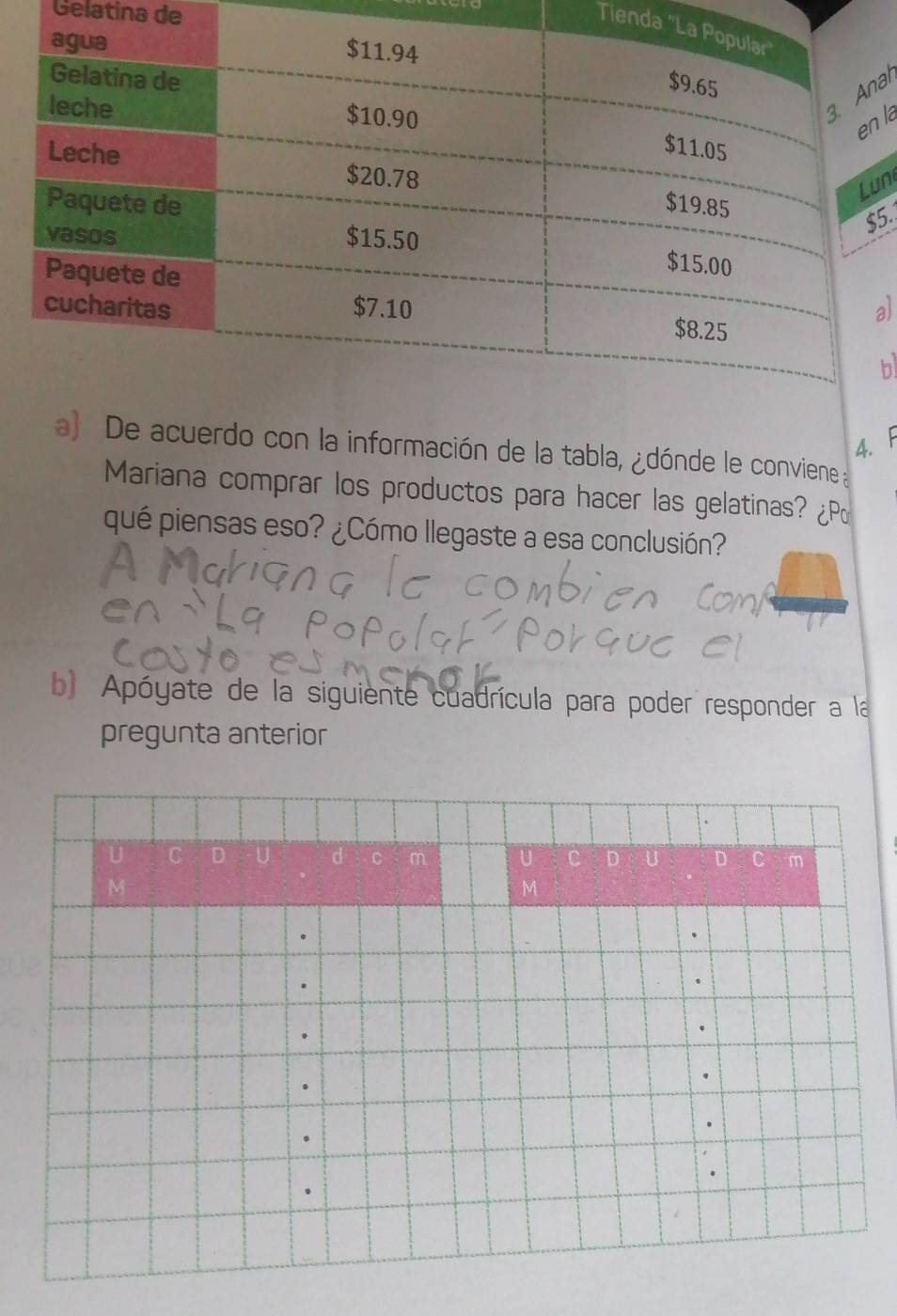 Gelatina de 
Tienda 
al 
la 
un 
5. 
a 
b 
4. F 
acuerdo con la información de la tabla, ¿dónde le conviene 
Mariana comprar los productos para hacer las gelatinas? 
qué piensas eso? ¿Cómo llegaste a esa conclusión? 
b) Apóyate de la siguiente cuadrícula para poder responder a la 
pregunta anterior 
U C D U d c m U C D U D C m 
M 
M 
.