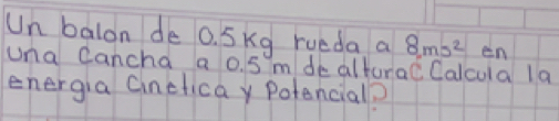 Un balon de 0. SKg rueda a 8ms^2 en 
una Cancha a 0. 5 m de alturac Calcula la 
energia Cinclica Potencial?