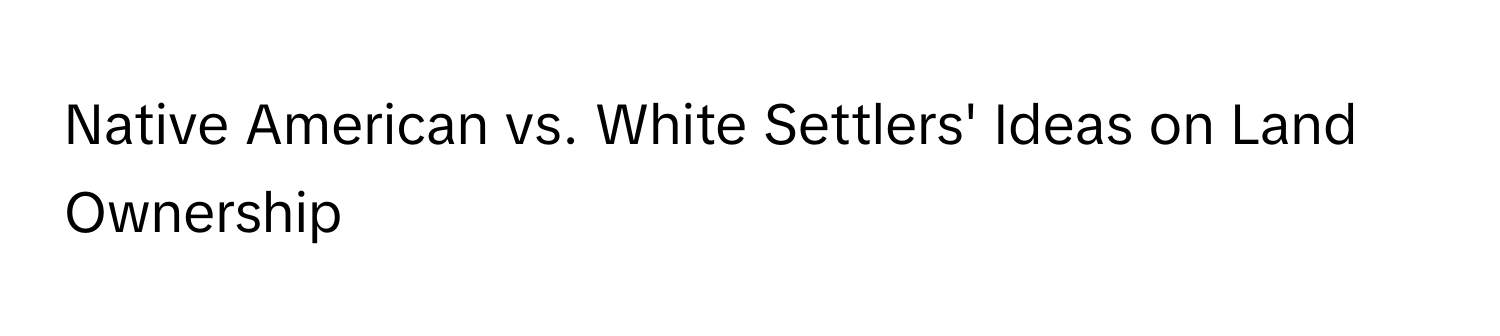 Native American vs. White Settlers' Ideas on Land Ownership