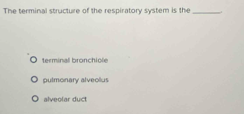 Solved: The terminal structure of the respiratory system is the ...