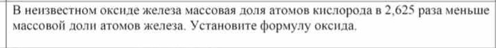 В нензвестном окснле железа массовая доля атомов кнслоролав 2,625 раза меньше 
массовой долн атомов железа. Установнте формулу оксила.