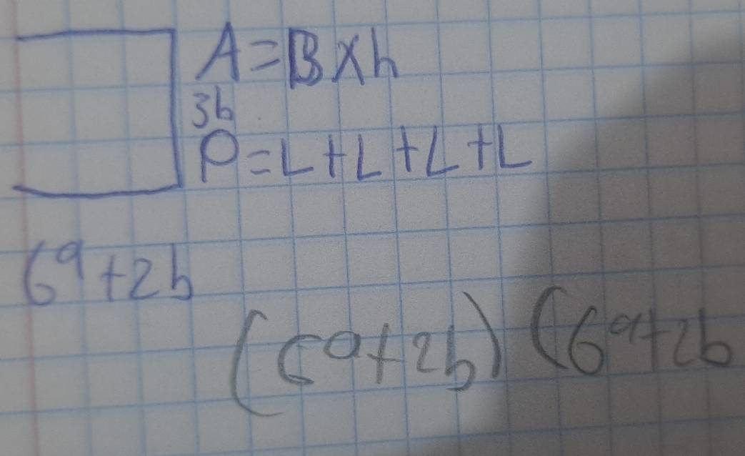 A=B* h
3b
P=L+L+L+L
6^9+2b (6^a+2b)(6^a+2b