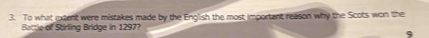 To what extent were mistakes made by the English the most important reason why the Scots won the 
Battle of Stirling Bridge in 1297? 
9