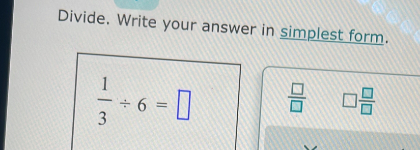 Divide. Write your answer in simplest form.
 1/3 / 6=□
 □ /□   □  □ /□  