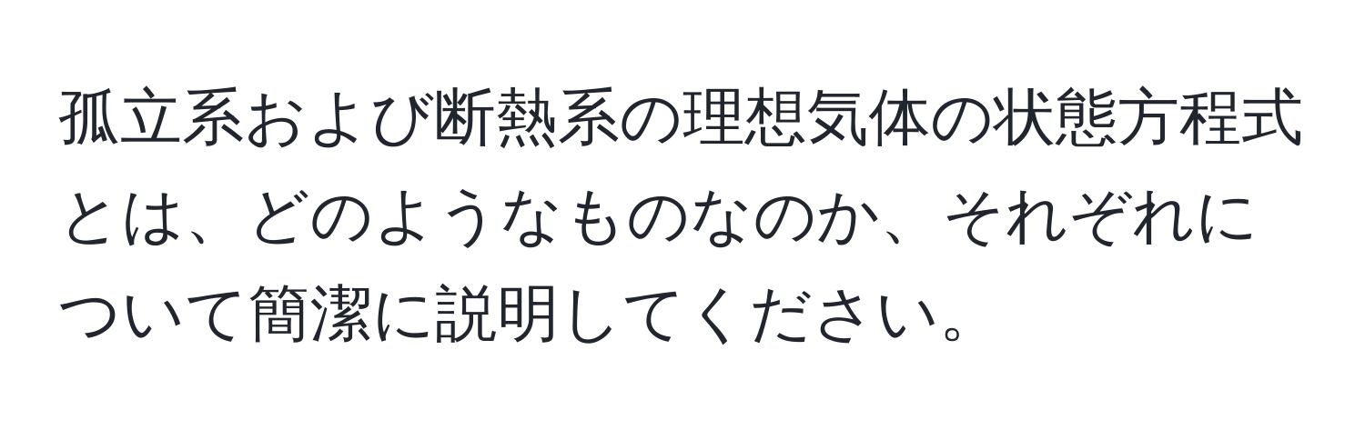 孤立系および断熱系の理想気体の状態方程式とは、どのようなものなのか、それぞれについて簡潔に説明してください。