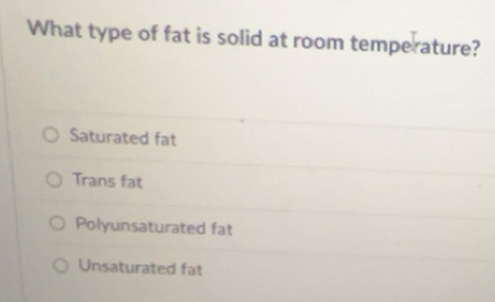 Solved: What type of fat is solid at room temperature? Saturated fat ...
