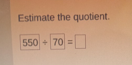 Estimate the quotient.
550/ 70=□