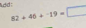 Add:
82+46+-19=□