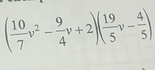 ( 10/7 v^2- 9/4 v+2)( 19/5 v- 4/5 )