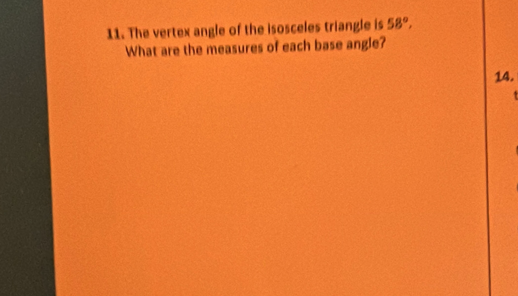 The vertex angle of the isosceles triangle is 58°, 
What are the measures of each base angle? 
14. 
a