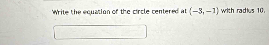 Write the equation of the circle centered at (-3,-1) with radius 10.