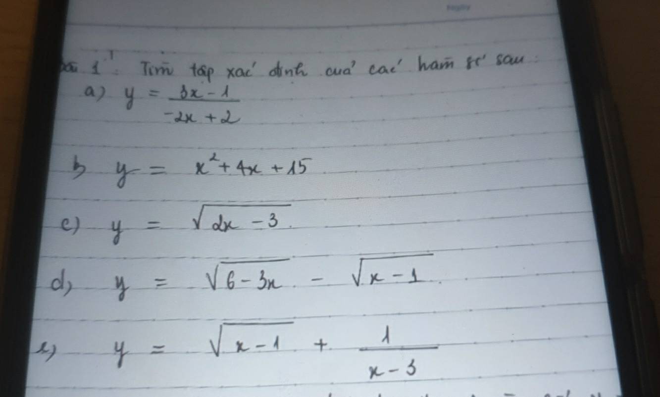 Dái 1^1 Tim top xad dint cud' cad ham xt sau. 
a) y= (3x-1)/-2x+2 
b y=x^2+4x+15
e) y=sqrt(dx-3)
d, y=sqrt(6-3x)-sqrt(x-1)
y=sqrt(x-1)+ 1/x-3 