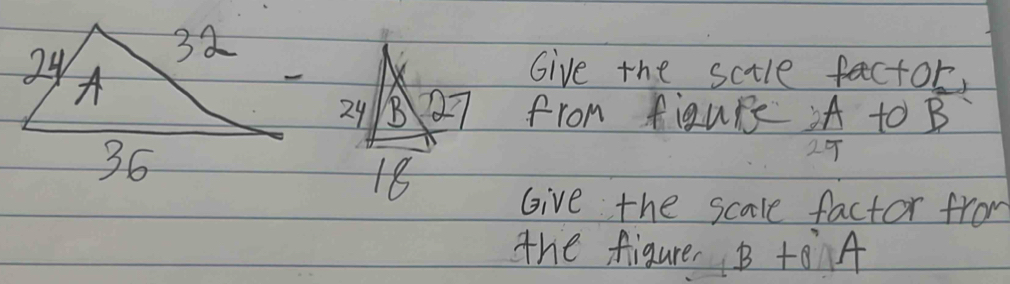 Give the sctle factor,
24 B27 from figure A to B
29
18
Give the scale factor from 
the figure B +o A