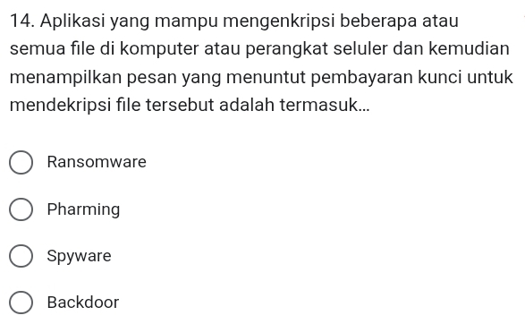 Aplikasi yang mampu mengenkripsi beberapa atau
semua file di komputer atau perangkat seluler dan kemudian
menampilkan pesan yang menuntut pembayaran kunci untuk
mendekripsi file tersebut adalah termasuk...
Ransomware
Pharming
Spyware
Backdoor