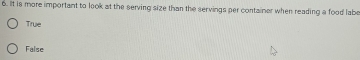 It is more important to look at the serving size than the servings per container when reading a food labe
True
False