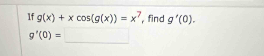 If g(x)+xcos (g(x))=x^7 , find g'(0).
g'(0)=□