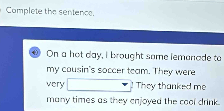 Complete the sentence. 
On a hot day, I brought some lemonade to 
my cousin's soccer team. They were 
very □  They thanked me 
many times as they enjoyed the cool drink.