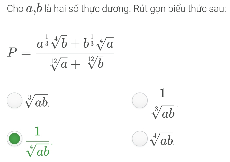 Cho α, b là hai số thực dương. Rút gọn biểu thức sau:
P=frac a^(frac 1)3sqrt[4](b)+b^(frac 1)3sqrt[4](a)sqrt[12](a)+sqrt[12](b)
sqrt[3](ab).
 1/sqrt[3](ab) .
 1/sqrt[4](ab) .
sqrt[4](ab).