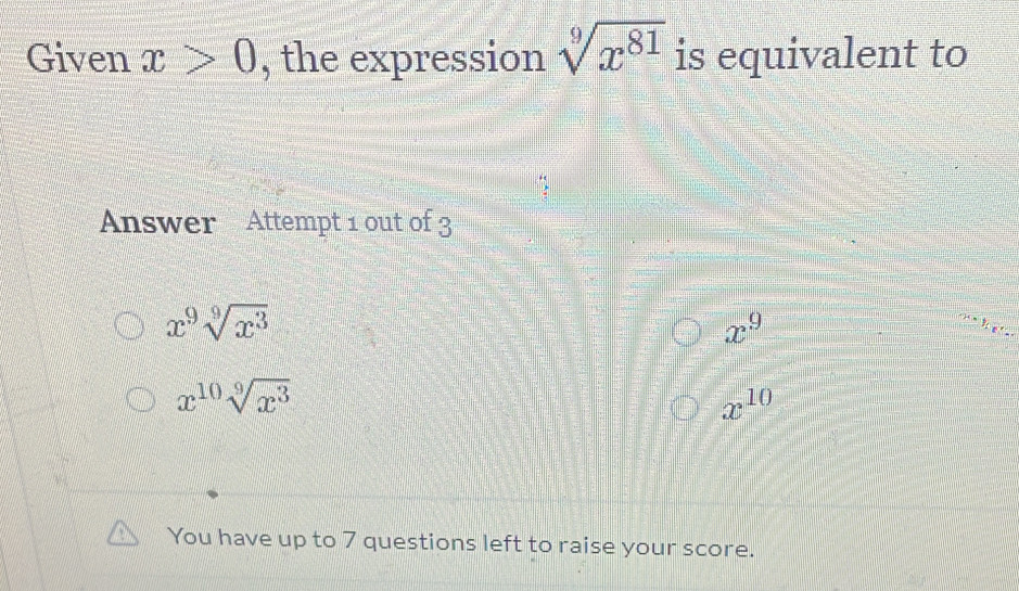 Given x>0 , the expression sqrt[9](x^(81)) is equivalent to
Answer Attempt 1 out of 3
x^9sqrt[9](x^3)
x^9
x^(10)sqrt[9](x^3)
x^(10)
You have up to 7 questions left to raise your score.