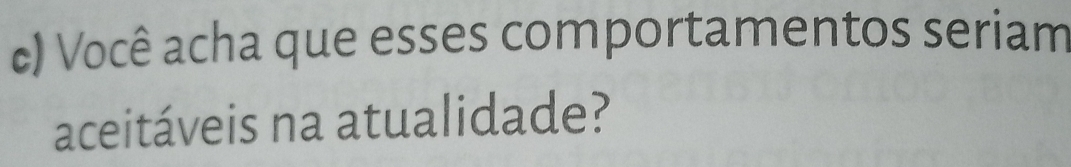 Você acha que esses comportamentos seriam 
aceitáveis na atualidade?