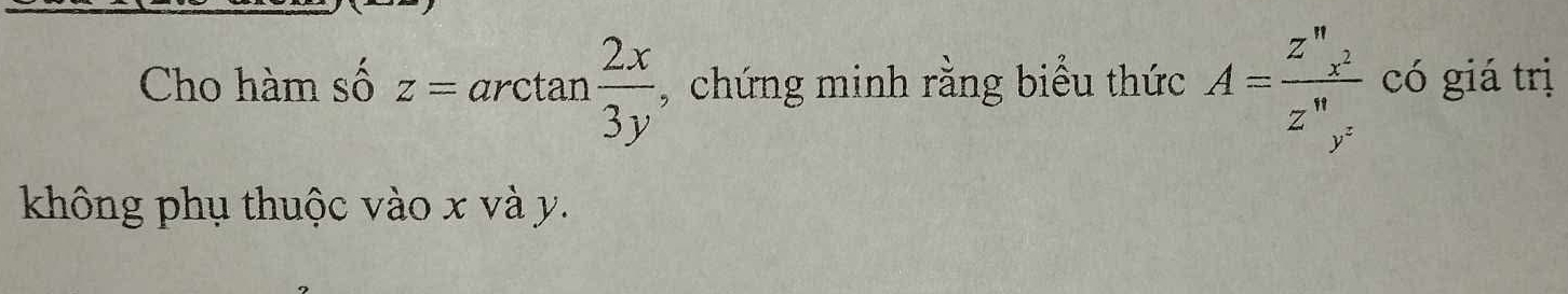 Cho hàm số z=arctan  2x/3y  , chứng minh rằng biểu thức A= z^nx^2/z^ny^2  có giá trị
không phụ thuộc vào x và y.