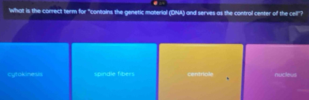 What is the correct term for "contains the genetic material (DNA) and serves as the control center of the cell"?
cytokinesis spindle fibers centriole nucleus