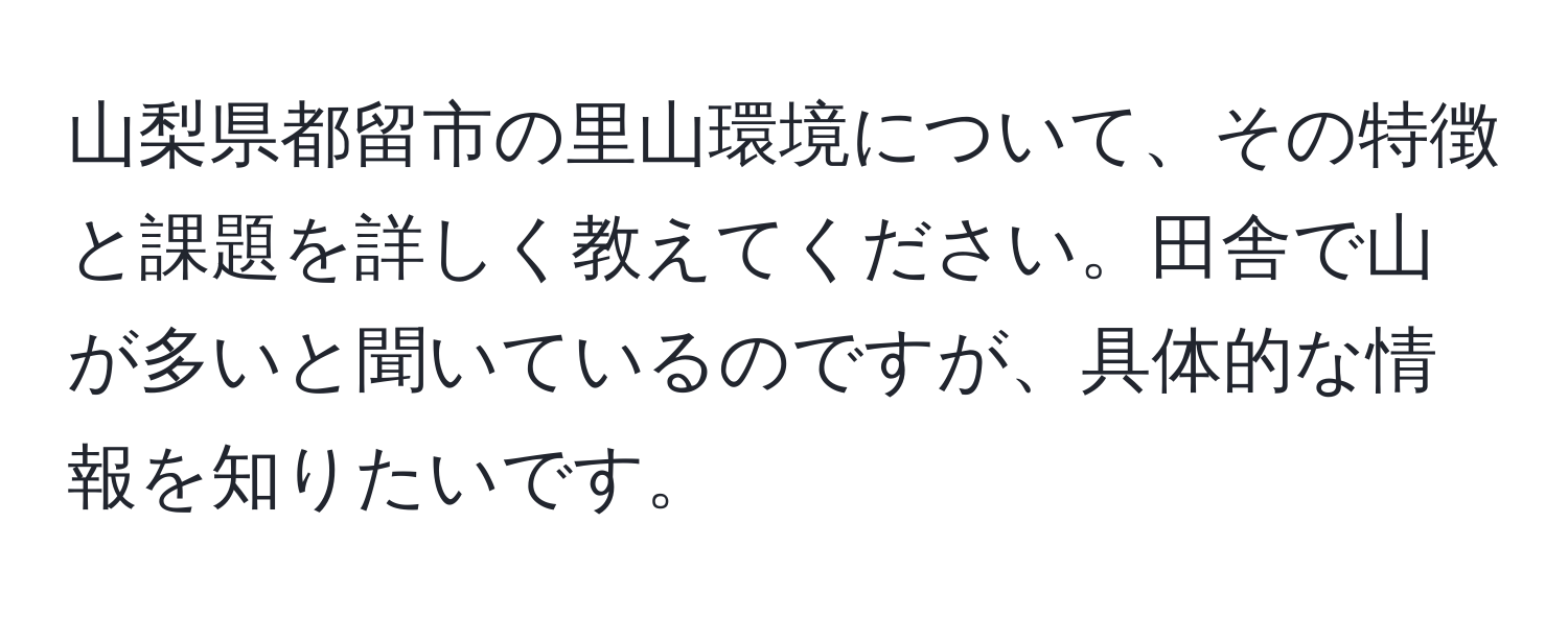 山梨県都留市の里山環境について、その特徴と課題を詳しく教えてください。田舎で山が多いと聞いているのですが、具体的な情報を知りたいです。