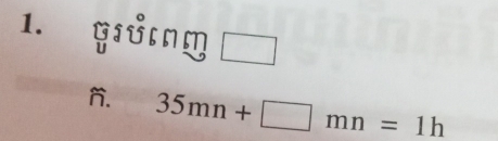 gửg 
n. 35mn+□ mn=1h