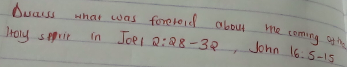 Dacuss what was forerold about me coming ofthe 
Holy spprir in Joel 2:28-32 ,John 16:5-15