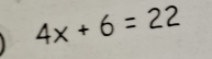 4x+6=22