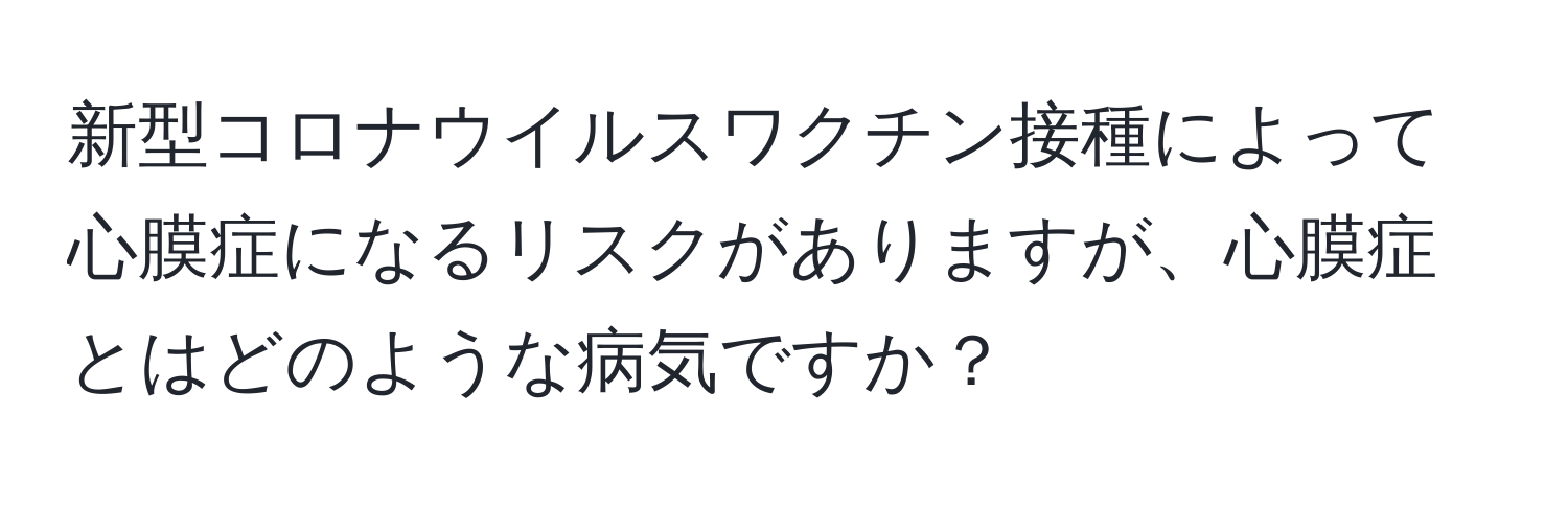 新型コロナウイルスワクチン接種によって心膜症になるリスクがありますが、心膜症とはどのような病気ですか？