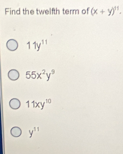 Find the twelfth term of (x+y)^11.
11y^(11)
55x^2y^9
11xy^(10)
y^(11)