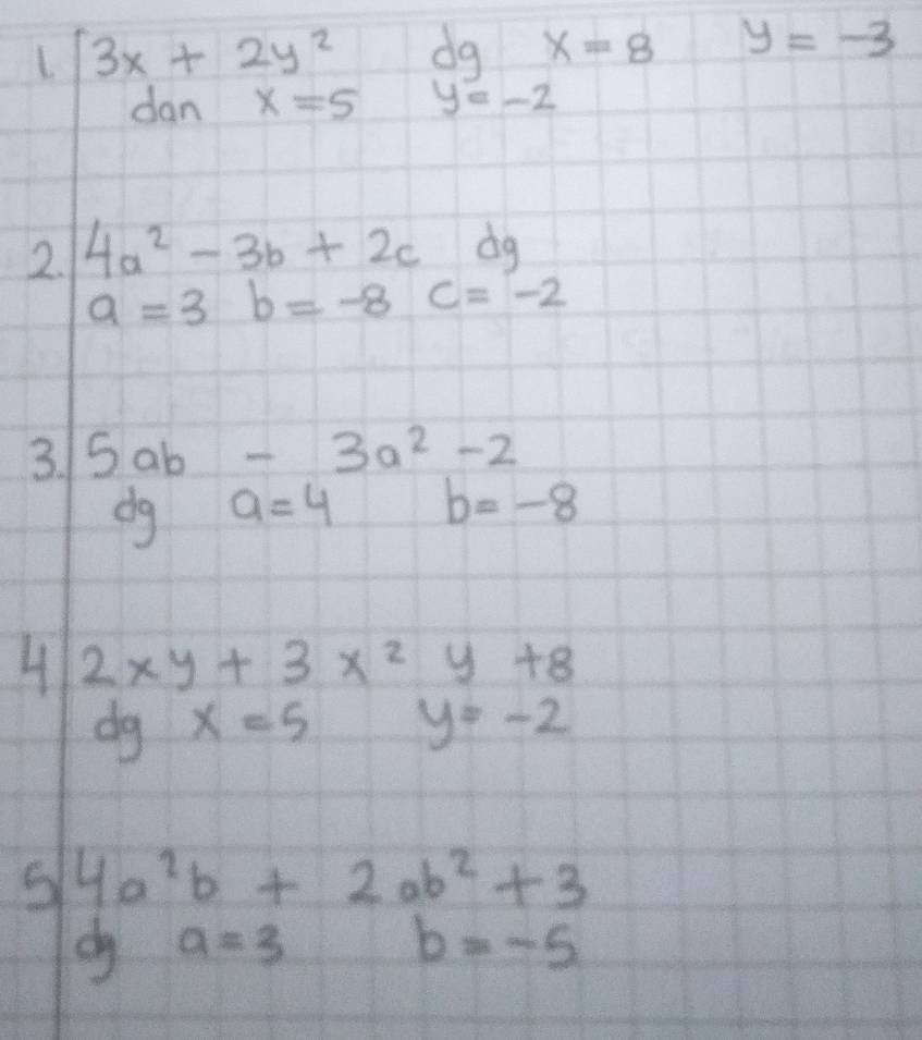  1/2  13x+2y^2 beginarrayr dgx=8 y=-2endarray
y=-3
dan x=5
2. 4a^2-3b+2cdg
a=3b=-8c=-2
3. 5ab-3a^2-2
dg a=4 b=-8
H 2xy+3x^2y+8
dg x=5 y=-2
5 4a^2b+2ab^2+3
a=3
b=-5