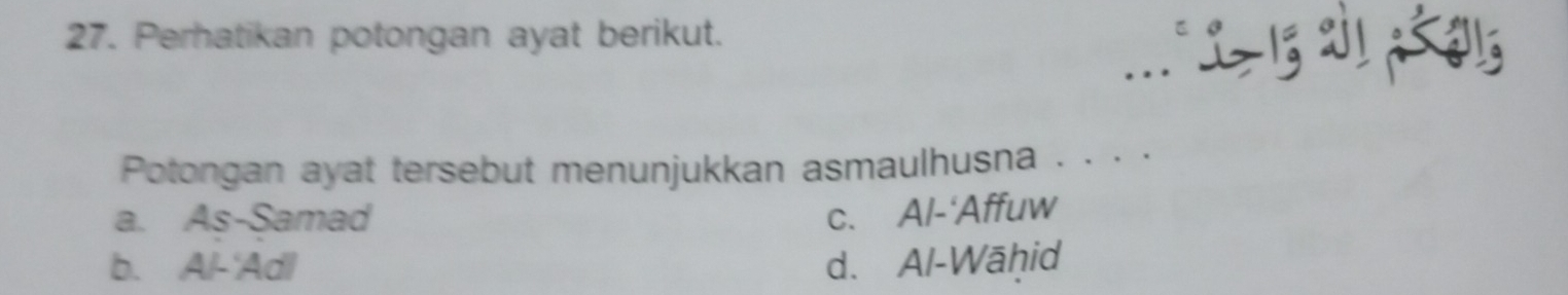 Perhatikan potongan ayat berikut.
∴ 1= 13 21< 015
Potongan ayat tersebut menunjukkan asmaulhusna . . · ·
a. As-Samad c. Al-‘Affuw
b. Al-'Adl d. Al-Wāhid