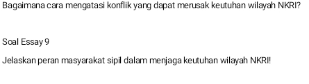 Bagaimana cara mengatasi konflik yang dapat merusak keutuhan wilayah NKRI? 
Soal Essay 9 
Jelaskan peran masyarakat sipil dalam menjaga keutuhan wilayah NKRI!