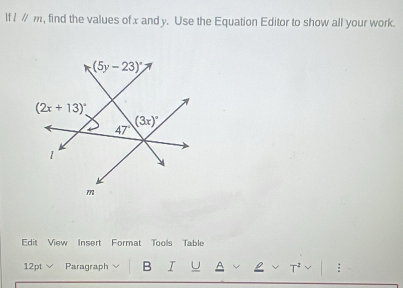 If lparallel m , find the values of x and y. Use the Equation Editor to show all your work.
Edit View Insert Format Tools Table
12pt Paragraph B I U A v T^2 :