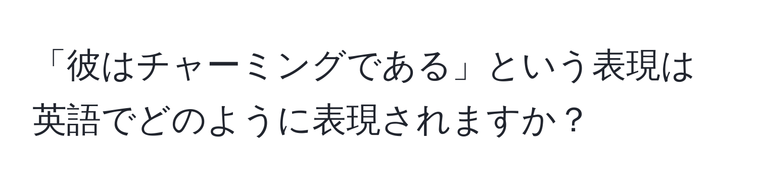 「彼はチャーミングである」という表現は英語でどのように表現されますか？