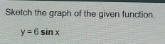 Sketch the graph of the given function.
y=6sin x