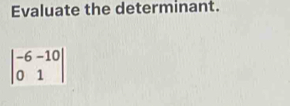 Evaluate the determinant.
beginvmatrix -6-10 01endvmatrix