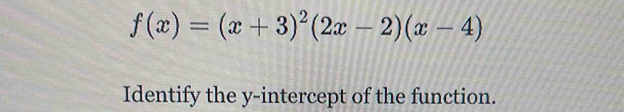 f(x)=(x+3)^2(2x-2)(x-4)
Identify the y-intercept of the function.