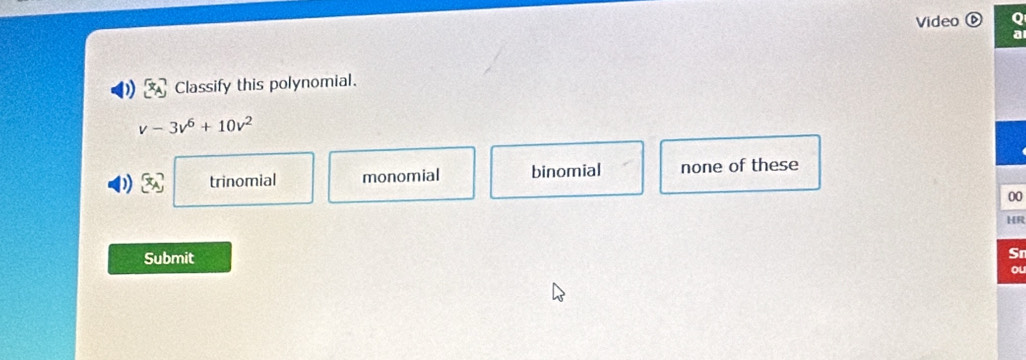 Video a
Classify this polynomial.
v-3v^6+10v^2
x_A trinomial monomial binomial none of these
00
HR
Submit
Sr
ol