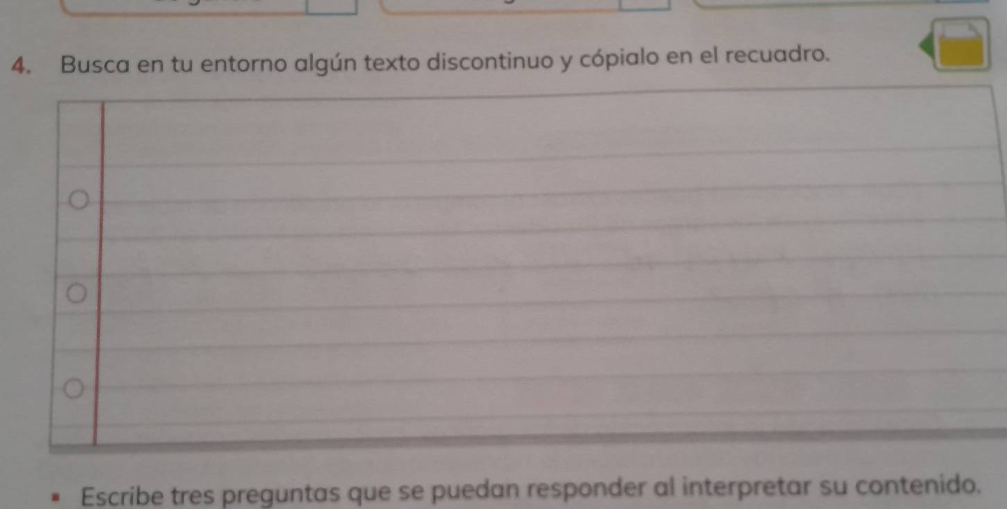 Busca en tu entorno algún texto discontinuo y cópialo en el recuadro. 
Escribe tres preguntas que se puedan responder al interpretar su contenido.