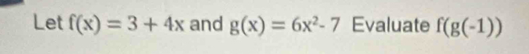 Let f(x)=3+4x and g(x)=6x^2-7 Evaluate f(g(-1))