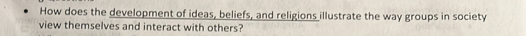 How does the development of ideas, beliefs, and religions illustrate the way groups in society 
view themselves and interact with others?